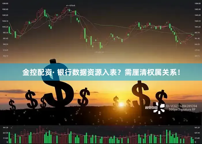 金控配资· 银行数据资源入表？需厘清权属关系！