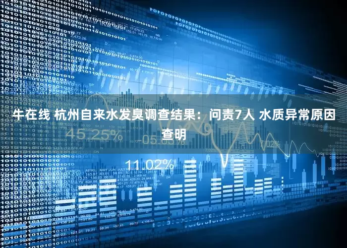 牛在线 杭州自来水发臭调查结果：问责7人 水质异常原因查明