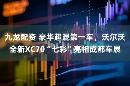 九龙配资 豪华超混第一车，沃尔沃全新XC70“七彩”亮相成都车展