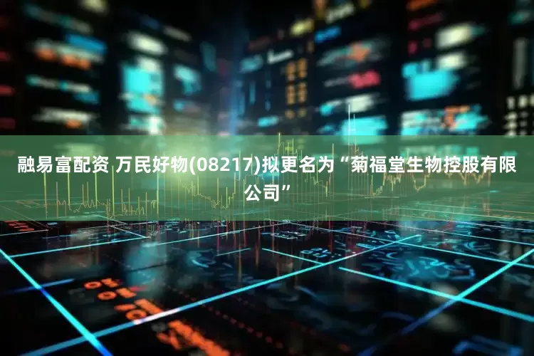 融易富配资 万民好物(08217)拟更名为“菊福堂生物控股有限公司”