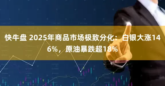 快牛盘 2025年商品市场极致分化：白银大涨146%，原油暴跌超18%
