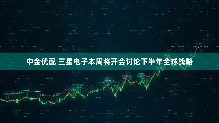 中金优配 三星电子本周将开会讨论下半年全球战略